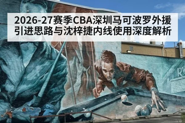 2026-27赛季CBA深圳马可波罗外援引进思路与沈梓捷内线使用深度解析